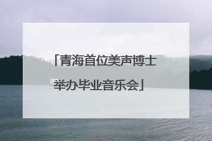 青海首位美声博士举办毕业音乐会