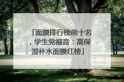 面膜排行榜前十名，学生党福音：高保湿补水面膜红榜