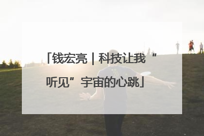 钱宏亮｜科技让我“听见”宇宙的心跳