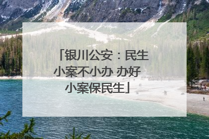 银川公安：民生小案不小办 办好小案保民生