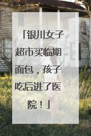 银川女子超市买临期面包，孩子吃后进了医院！
