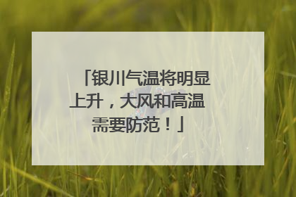 银川气温将明显上升，大风和高温需要防范！