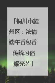 铜川市耀州区：浓情端午香包香 传统习俗耀光芒