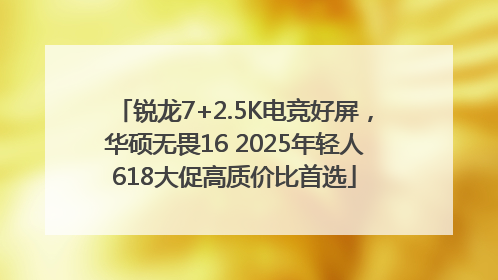 锐龙7+2.5K电竞好屏，华硕无畏16 2025年轻人618大促高质价比首选