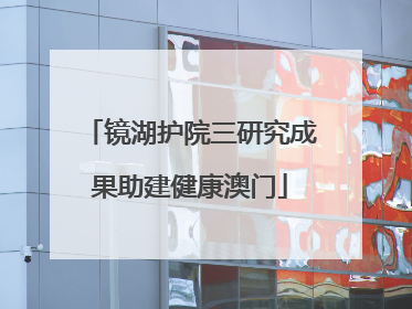 镜湖护院三研究成果助建健康澳门