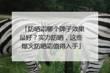防晒霜哪个牌子效果最好？实力防晒，这些爆火防晒霜值得入手