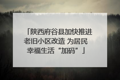 陕西府谷县加快推进老旧小区改造 为居民幸福生活“加码”