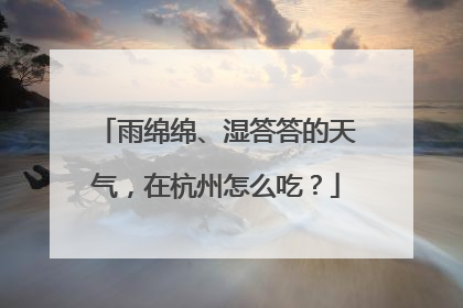 雨绵绵、湿答答的天气，在杭州怎么吃？