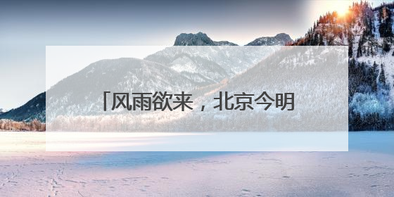 风雨欲来，北京今明两天迎局地阵雨+大风，阵风可达7级