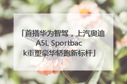 首搭华为智驾，上汽奥迪A5L Sportback重塑豪华轿跑新标杆