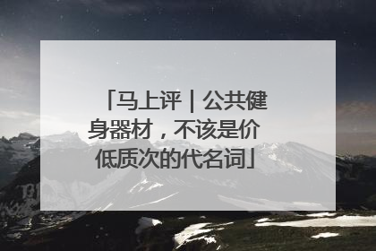 马上评｜公共健身器材，不该是价低质次的代名词