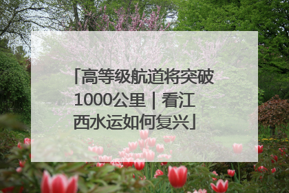 高等级航道将突破1000公里｜看江西水运如何复兴