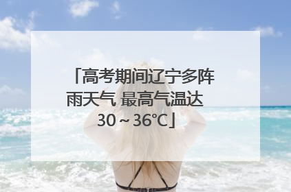 高考期间辽宁多阵雨天气 最高气温达30～36℃