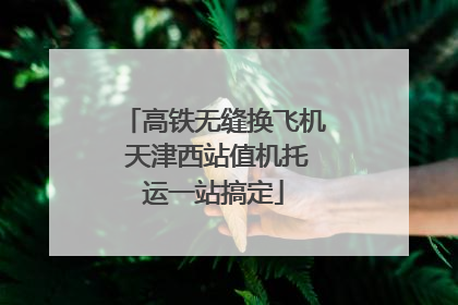高铁无缝换飞机 天津西站值机托运一站搞定