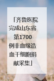 齐鲁医院完成山东省第1700例非血缘造血干细胞捐献采集
