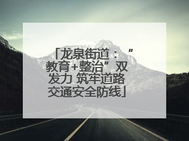龙泉街道：“教育+整治”双发力 筑牢道路交通安全防线