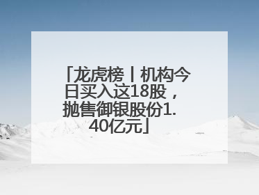 龙虎榜丨机构今日买入这18股，抛售御银股份1.40亿元