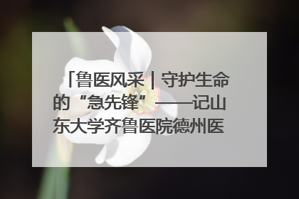 鲁医风采｜守护生命的“急先锋”——记山东大学齐鲁医院德州医院急诊重症医学科主任、主任医师庞国忠