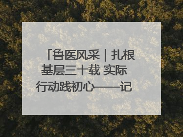 鲁医风采｜扎根基层三十载 实际行动践初心——记威海市环翠区鲸园社区卫生服务中心主任梁永江
