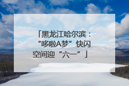 黑龙江哈尔滨：“哆啦A梦”快闪空间迎“六一”