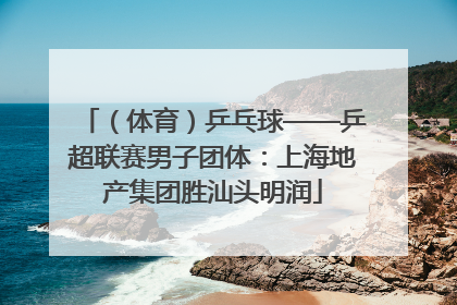 （体育）乒乓球——乒超联赛男子团体：上海地产集团胜汕头明润