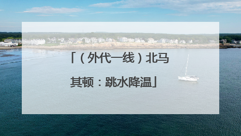 （外代一线）北马其顿：跳水降温