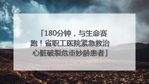 180分钟，与生命赛跑！省职工医院紧急救治心脏破裂危重妙龄患者