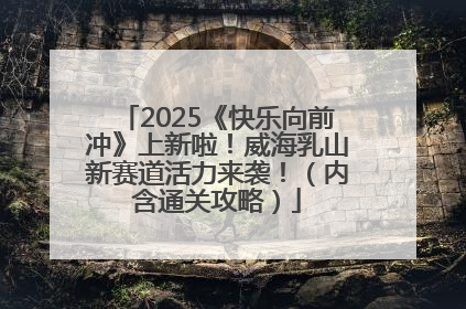 2025《快乐向前冲》上新啦！威海乳山新赛道活力来袭！（内含通关攻略）