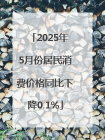 2025年5月份居民消费价格同比下降0.1%