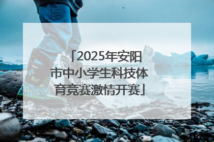 2025年安阳市中小学生科技体育竞赛激情开赛
