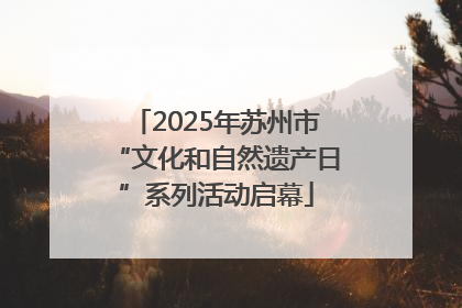 2025年苏州市“文化和自然遗产日”系列活动启幕