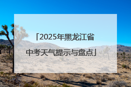 2025年黑龙江省中考天气提示与盘点