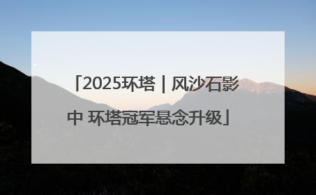 2025环塔｜风沙石影中 环塔冠军悬念升级