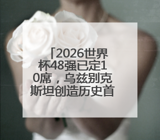 2026世界杯48强已定10席，乌兹别克斯坦创造历史首次晋级，约旦、韩国获出线名额