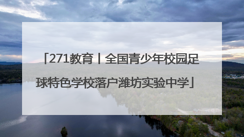 271教育丨全国青少年校园足球特色学校落户潍坊实验中学