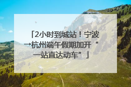 2小时到城站！宁波→杭州端午假期加开“一站直达动车”
