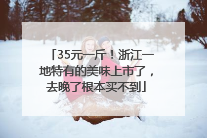 35元一斤！浙江一地特有的美味上市了，去晚了根本买不到