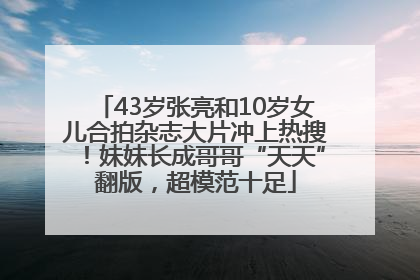 43岁张亮和10岁女儿合拍杂志大片冲上热搜！妹妹长成哥哥“天天”翻版，超模范十足