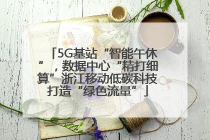 5G基站“智能午休”，数据中心“精打细算”浙江移动低碳科技打造“绿色流量”
