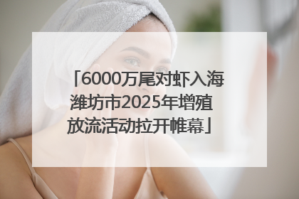 6000万尾对虾入海 潍坊市2025年增殖放流活动拉开帷幕