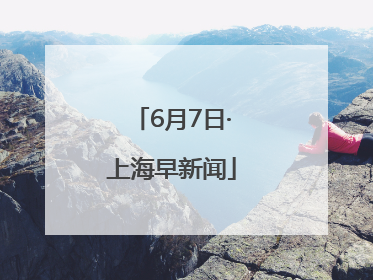 6月7日·上海早新闻