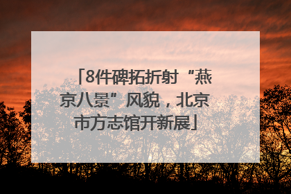 8件碑拓折射“燕京八景”风貌，北京市方志馆开新展