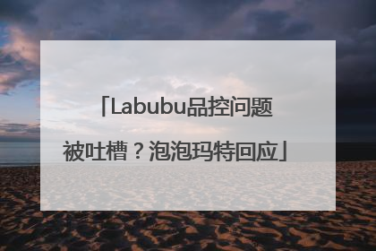 Labubu品控问题被吐槽？泡泡玛特回应